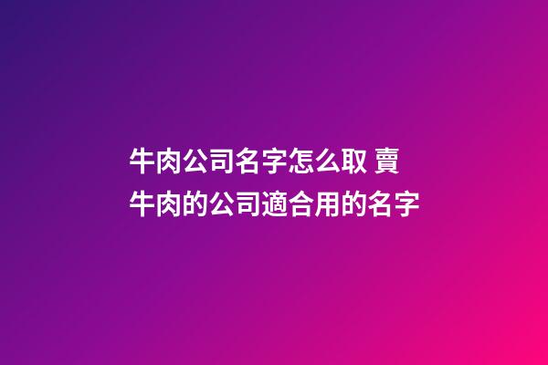 牛肉公司名字怎么取 賣牛肉的公司適合用的名字-第1張-公司起名-玄機派